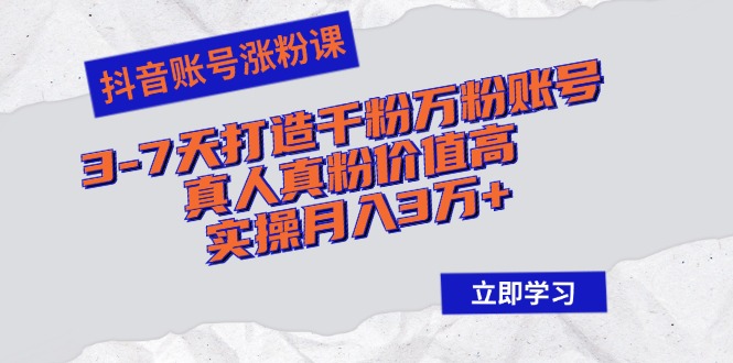抖音帐号增粉课：3-7天打造出千粉万粉账户，真人真粉价格高，实际操作月入3万|云雀资源分享