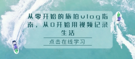 从零开始的旅拍vlog指南，从0开始用视频记录生活|云雀资源分享