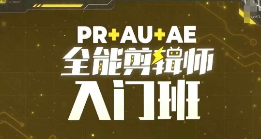 PR+AU+AE全能剪辑师入门班，剪辑入门必学课程|云雀资源分享