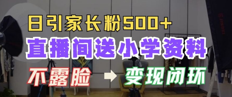 直播间送小学资料，每天引流家长粉500+，变现闭环模式【揭秘】|云雀资源分享
