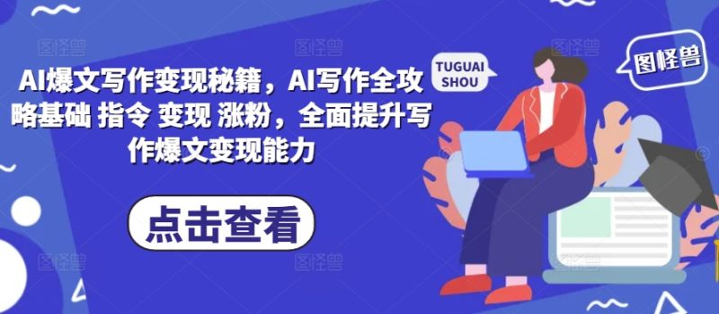 AI爆文写作变现秘籍,AI写作全攻略基础 指令 变现 涨粉,全面提升写作爆文变现能力|云雀资源分享