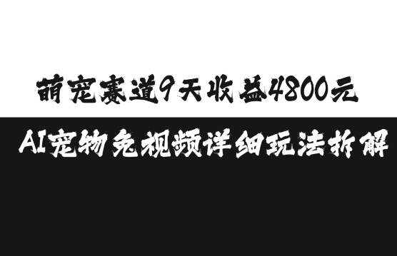 萌宠赛道9天收益4800元，AI宠物免视频详细玩法拆解|云雀资源分享