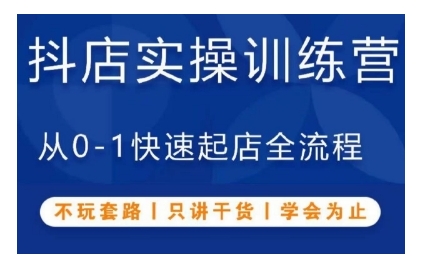 抖音小店实操训练营，从0-1快速起店全流程，不玩套路，只讲干货，学会为止|云雀资源分享