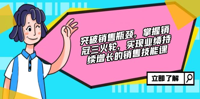 提升市场销售短板，把握销售冠军三火轮，实现业绩快速增长的市场销售技能课|云雀资源分享