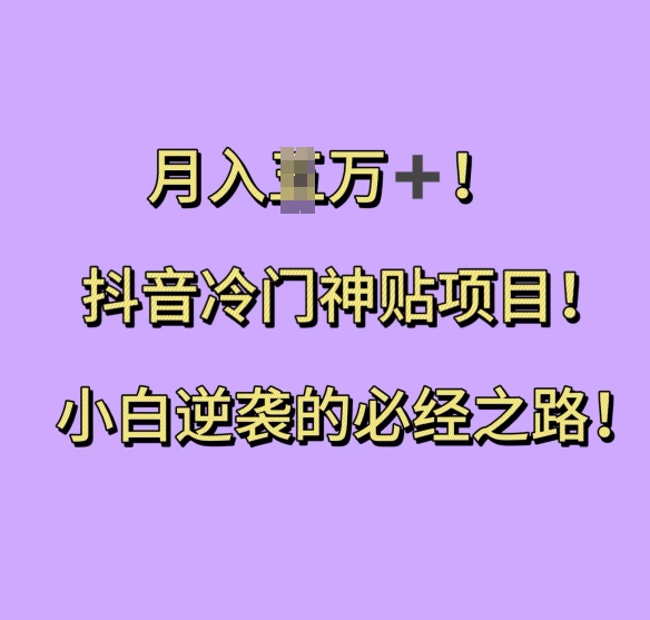 抖音冷门神贴项目，小白逆袭的必经之路，月入过W【揭秘】|云雀资源分享