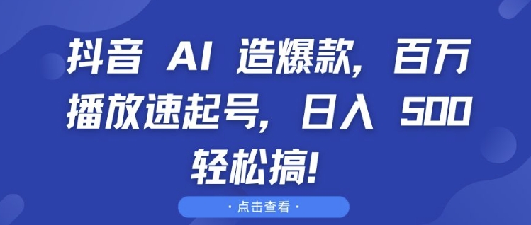 抖音 AI 造爆款，百万播放速起号，日入5张 轻松搞【揭秘】|云雀资源分享