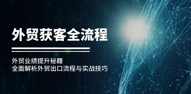 出口外贸拓客全过程：出口外贸业绩增长秘笈：深度剖析外贸出口流程与实战经验|云雀资源分享