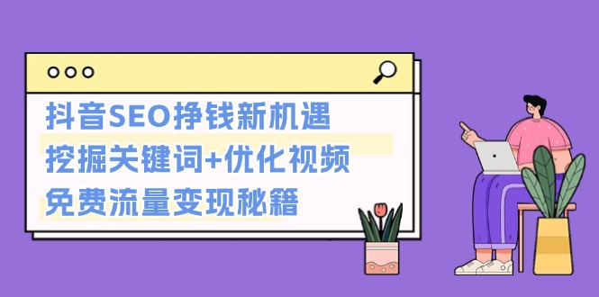 抖音SEO挣钱新机遇：挖掘关键词+优化视频，免费流量变现秘籍|云雀资源分享