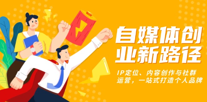 自媒体创业新路径：IP定位、内容创作与社群运营，一站式打造个人品牌|云雀资源分享
