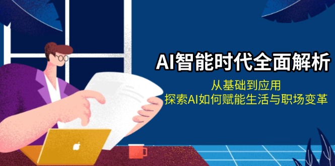 AI智能时代全面解析：从基础到应用，探索AI如何赋能生活与职场变革|云雀资源分享