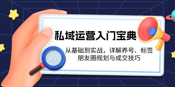 私域运营入门宝典：从基础到实战，详解养号、标签、朋友圈规划与成交技巧|云雀资源分享
