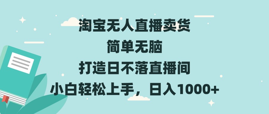 淘宝无人直播卖货 简单无脑 打造日不落直播间 小白轻松上手，日入1000+|云雀资源分享