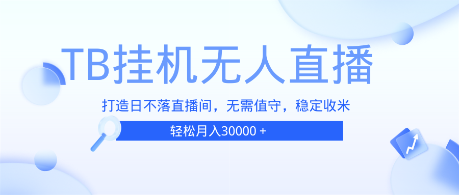 TB无人直播，打造日不落直播间，无需真人出镜，无需值守，打造日不落直…|云雀资源分享