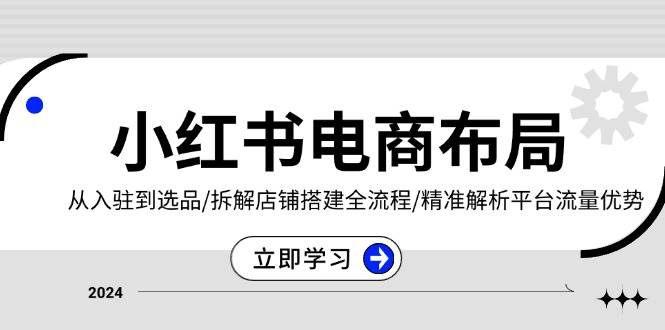 小红书电商合理布局：从进驻到选款/拆卸店面构建全过程/精确分析用户流量优点|云雀资源分享