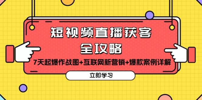 短视频直播获客全攻略：7天起爆作战图+互联网新营销+爆款案例详解|云雀资源分享