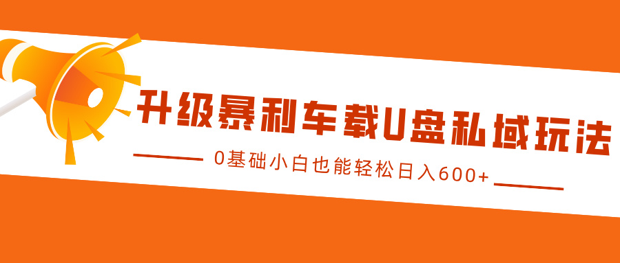升级暴利车载U盘私域玩法，0基础小白也能轻松日入600+|云雀资源分享