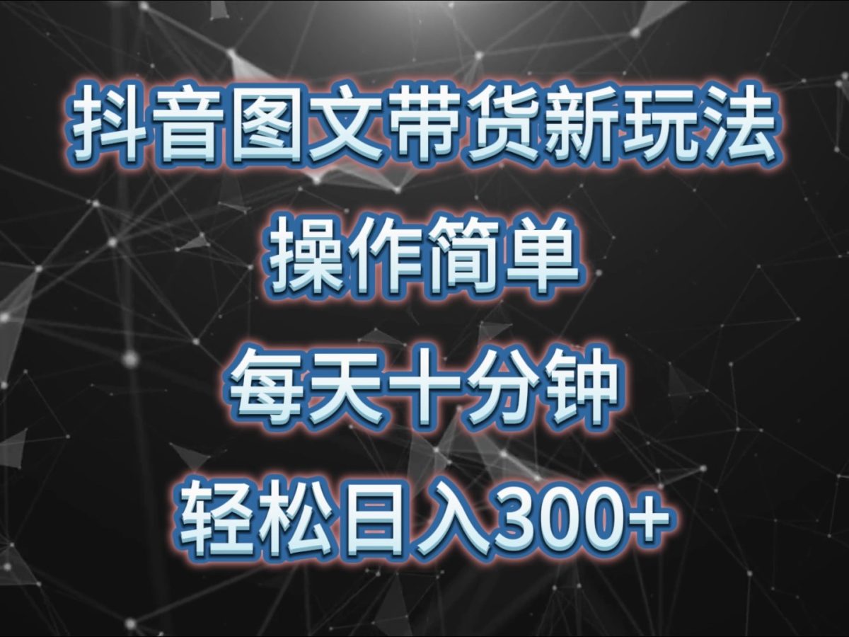 抖音图文带货新模式， 使用方便，每天十分钟，轻轻松松日入300 ，可引流矩阵实际操作|云雀资源分享