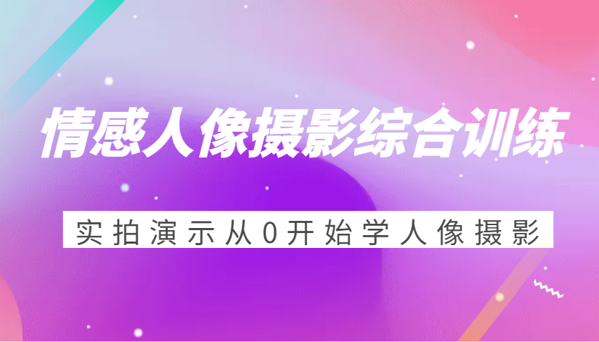 情绪人物摄影强化训练，实拍视频演试从0开始学习人物摄影（24节）|云雀资源分享