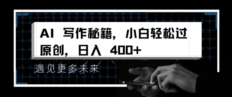 AI写作秘籍，小白轻松过原创，日入 4张【揭秘】|云雀资源分享