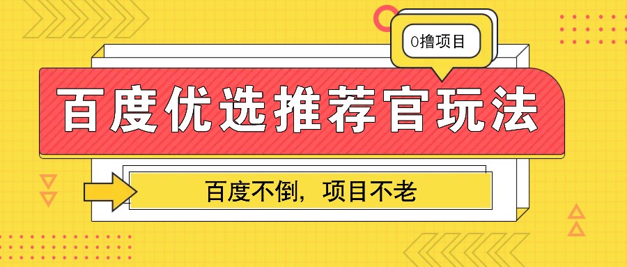 百度优选推荐官玩法，业余兼职做任务变现首选，百度不倒项目不老|云雀资源分享