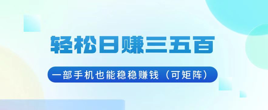 轻松日赚三五百，一部手机也能稳稳赚钱（可矩阵）|云雀资源分享