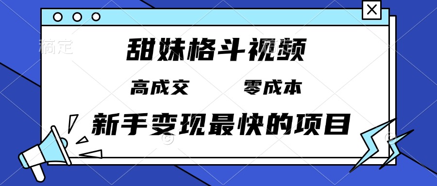 甜妹格斗视频，高成交零成本，，谁发谁火，新手变现最快的项目，日入3000+|云雀资源分享