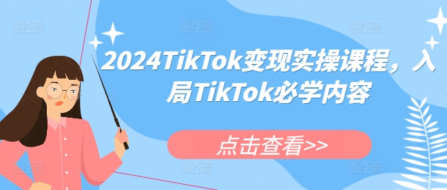 2024TikTok变现实操课程，入局TikTok必学内容|云雀资源分享