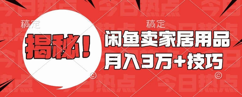闲鱼卖家居用品月入过W+最新技巧闲鱼最新零基础教学，新手当天上手【揭秘】|云雀资源分享