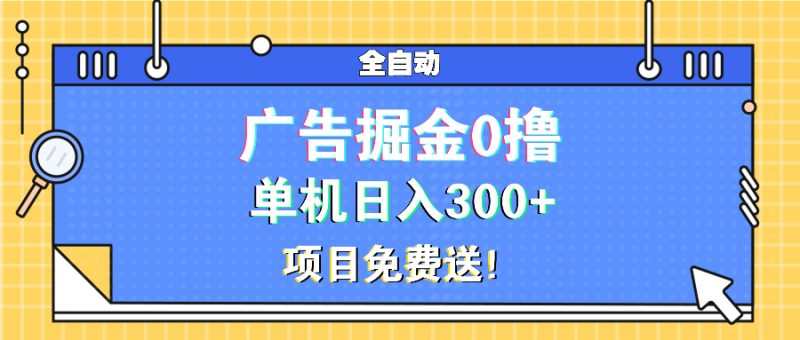 广告掘金0撸项目免费送，单机日入300+|云雀资源分享