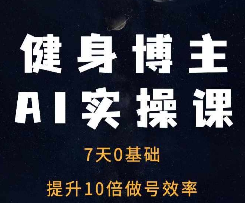 健身博主AI实操课——7天从0到1提升10倍做号效率|云雀资源分享