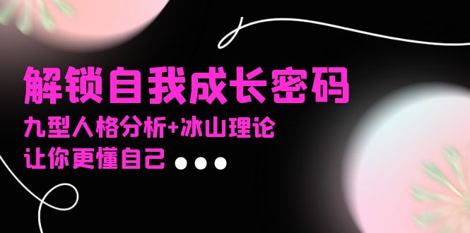 某社群课程，解锁自我成长密码，九型人格分析+冰山理论，让你更懂自己|云雀资源分享