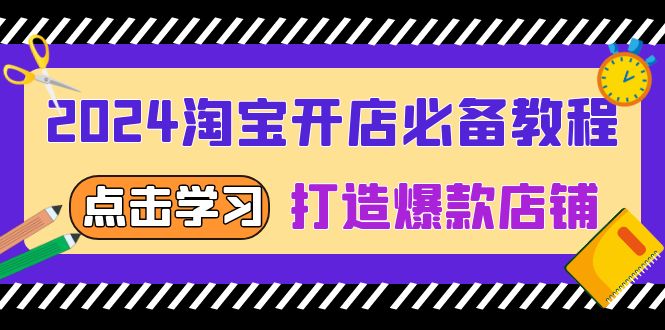 2024淘宝开店必备教程，从选趋势词到全店动销，打造爆款店铺|云雀资源分享