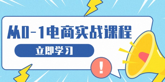 从零做电商实战课程，教你如何获取访客、选品布局，搭建基础运营团队|云雀资源分享