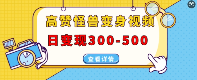 高赞怪兽变身视频制作，日变现300-500，多平台发布(抖音、视频号、小红书)|云雀资源分享
