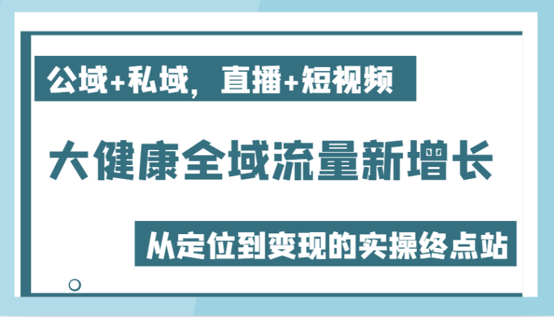 大健康产业全域流量新增长6.0,公域流量 公域,直播间 小视频,从查找到快速变现实际操作终点|云雀资源分享