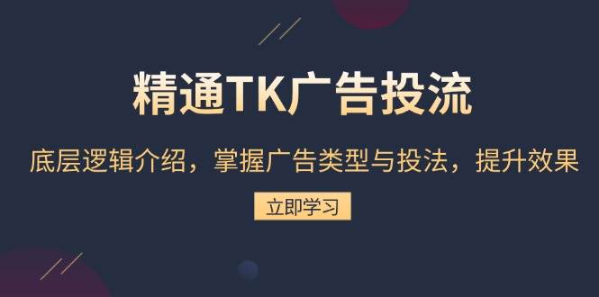 熟练TK广告宣传投流：底层思维详细介绍，把握广告类型与投法，提高效果|云雀资源分享