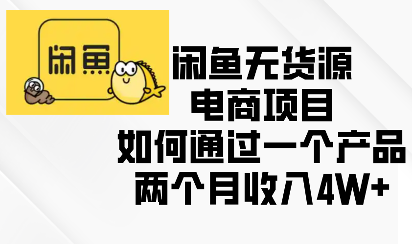 闲鱼无货源电商项目，如何通过一个产品两个月收入4W+|云雀资源分享