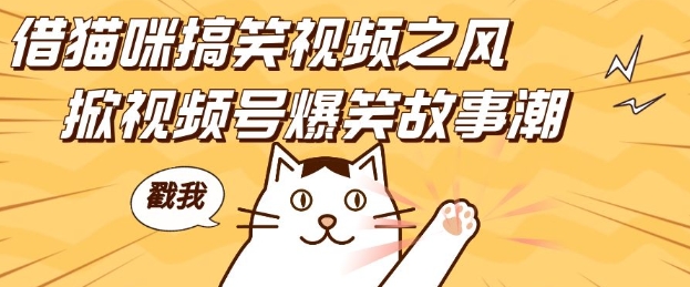 借猫咪搞笑视频之风，掀视频号爆笑故事潮，轻松日入四位数，无门槛快速入门!|云雀资源分享