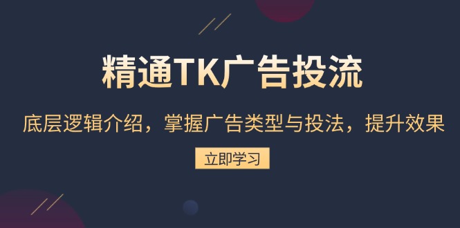 精通TK广告投流：底层逻辑介绍，掌握广告类型与投法，提升效果|云雀资源分享