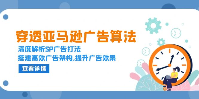 穿透亚马逊广告算法，深度解析SP广告打法，搭建高效广告架构,提升广告效果|云雀资源分享