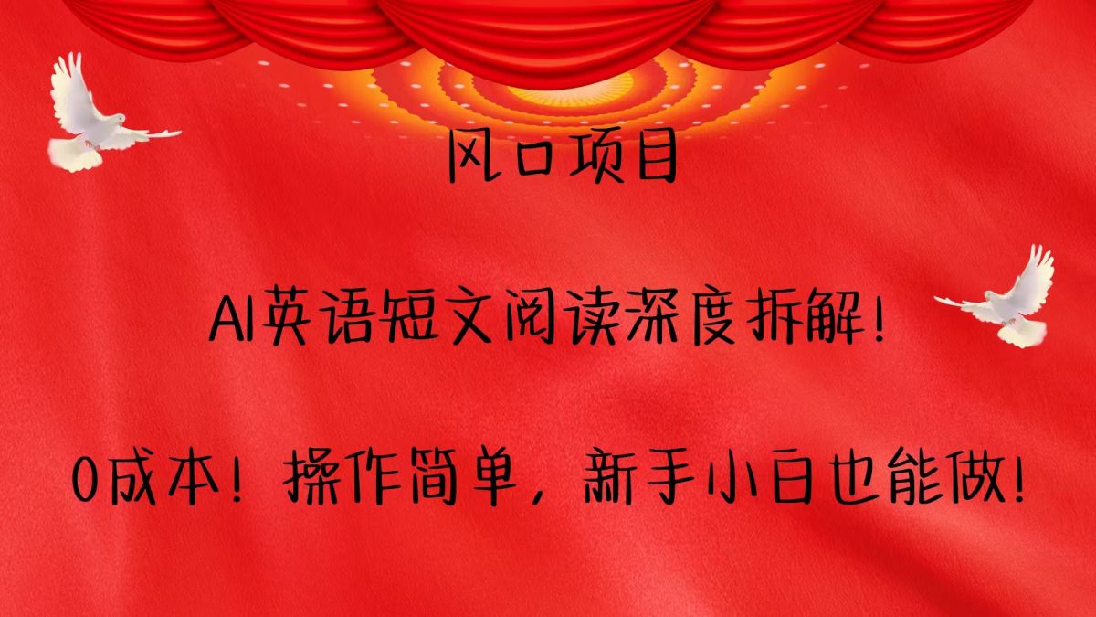 风口项目,AI英语短文阅读深度拆解！0成本！操作简单，新手小白也能做！|云雀资源分享