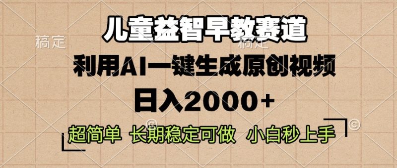 儿童益智早教,这个赛道赚翻了,利用AI一键生成原创视频,日入2000+,…|云雀资源分享