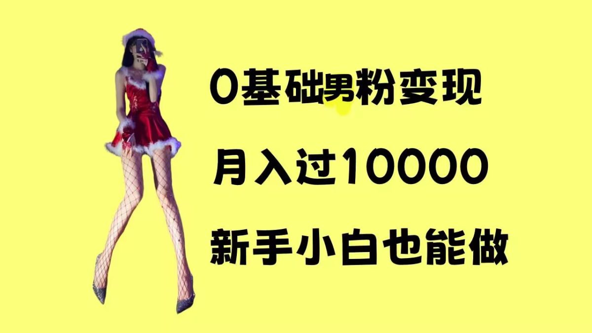 0基础男粉s粉变现，月入过1w+，操作简单，新手小白也能做【揭秘】|云雀资源分享
