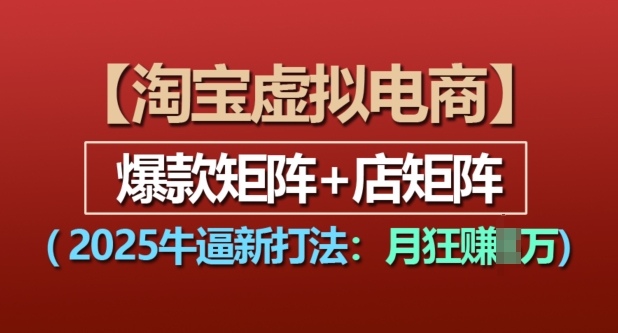 淘宝虚拟电商，2025牛逼新打法：爆款矩阵+店矩阵，月入过万|云雀资源分享