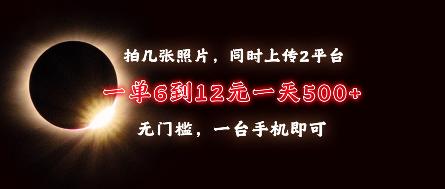 拍几张照片，同时上传2平台，一单6到12元，一天轻松500+，无门槛，一台…|云雀资源分享