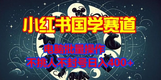 小红书国学赛道，电脑批量操作，不挑人不封号日入4张|云雀资源分享