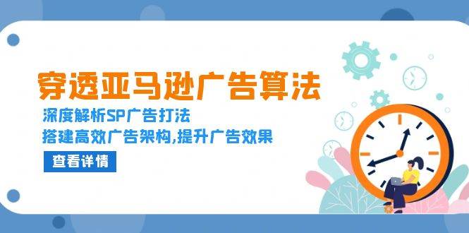 透过亚马逊广告优化算法，深度解读SP广告宣传玩法，构建高效率广告宣传架构设计,提高广告效应|云雀资源分享