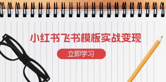 小红书飞书 模板实战变现：小红书快速起号，搭建一个赚钱的飞书模板|云雀资源分享