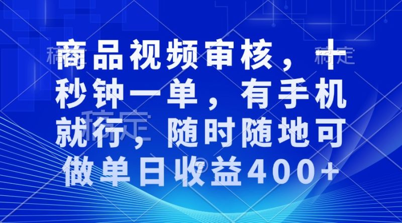 商品视频审核，十秒钟一单，有手机就行，随时随地可做单日收益400+|云雀资源分享