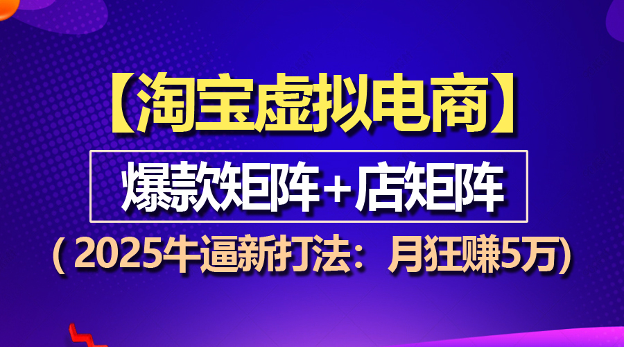 【淘宝虚拟项目】2025牛逼新打法：爆款矩阵+店矩阵，月狂赚5万|云雀资源分享